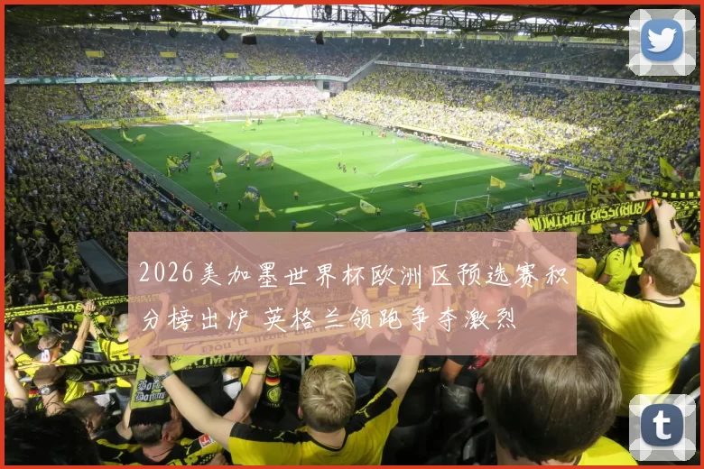 2026美加墨世界杯欧洲区预选赛积分榜出炉 英格兰领跑争夺激烈