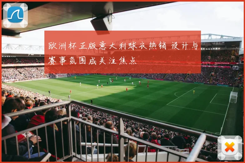 欧洲杯正版意大利球衣热销 设计与赛事氛围成关注焦点