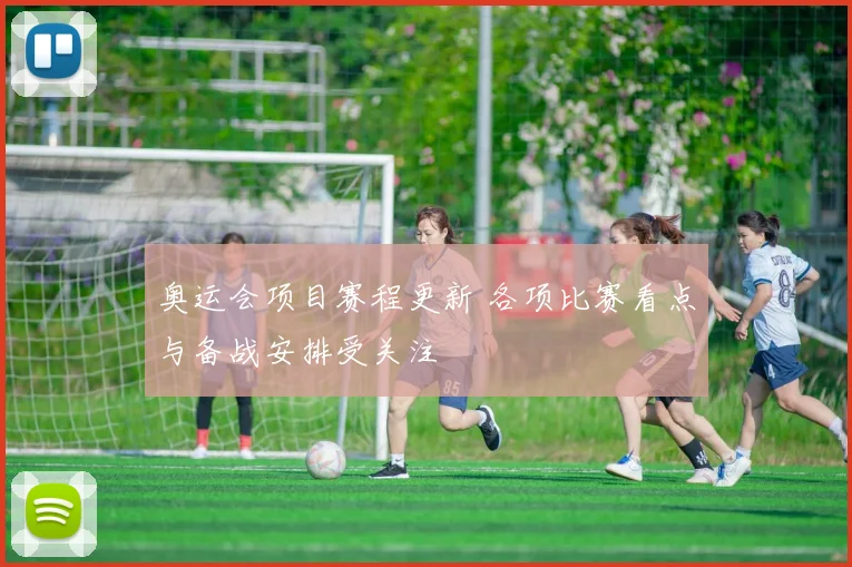 奥运会项目赛程更新 各项比赛看点与备战安排受关注