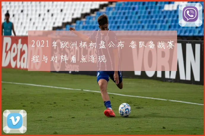 2021年欧洲杯初盘公布 各队备战赛程与对阵看点浮现