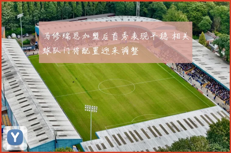 马修瑞恩加盟后首秀表现平稳 相关球队门将配置迎来调整