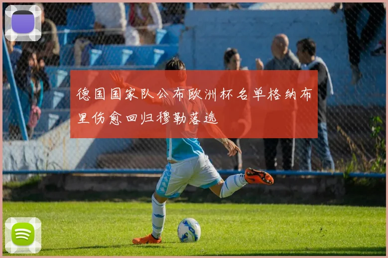德国国家队公布欧洲杯名单格纳布里伤愈回归穆勒落选