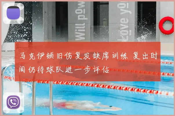 马克伊顿旧伤复发缺席训练 复出时间仍待球队进一步评估